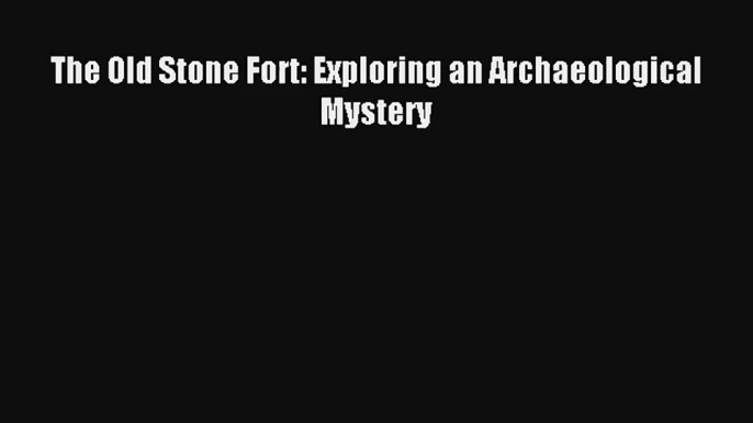 Read The Old Stone Fort: Exploring an Archaeological Mystery Ebook Free