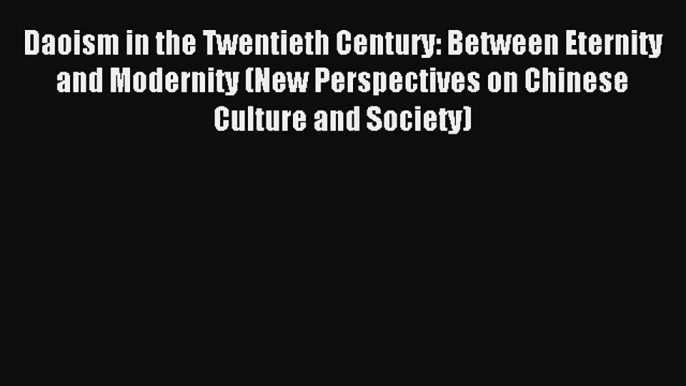 Read Daoism in the Twentieth Century: Between Eternity and Modernity (New Perspectives on Chinese