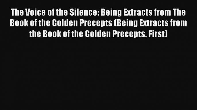 Read The Voice of the Silence: Being Extracts from The Book of the Golden Precepts (Being Extracts