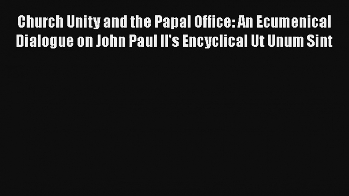 Church Unity and the Papal Office: An Ecumenical Dialogue on John Paul II's Encyclical Ut Unum