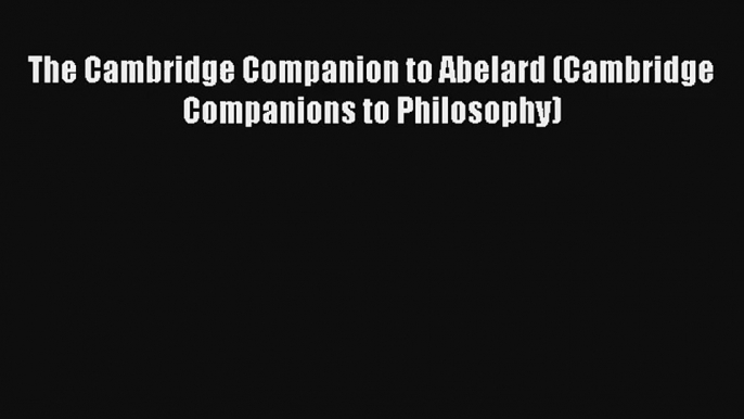 Read The Cambridge Companion to Abelard (Cambridge Companions to Philosophy) PDF Online