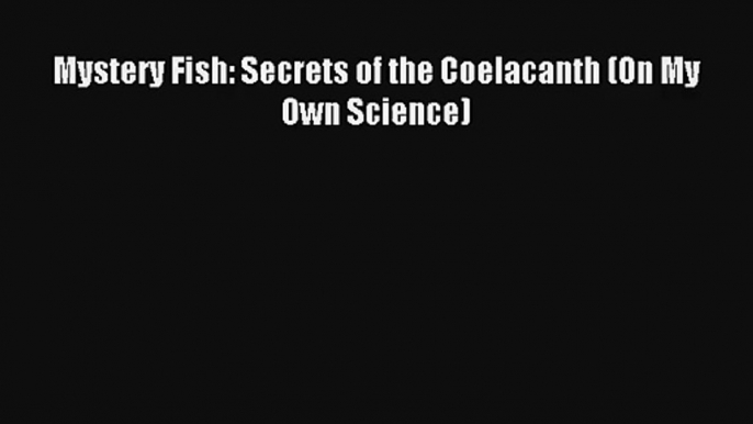 Mystery Fish: Secrets of the Coelacanth (On My Own Science) Book Download Free