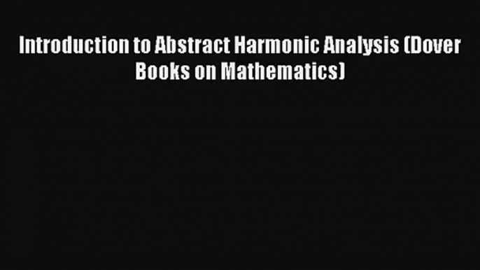 AudioBook Introduction to Abstract Harmonic Analysis (Dover Books on Mathematics) Download