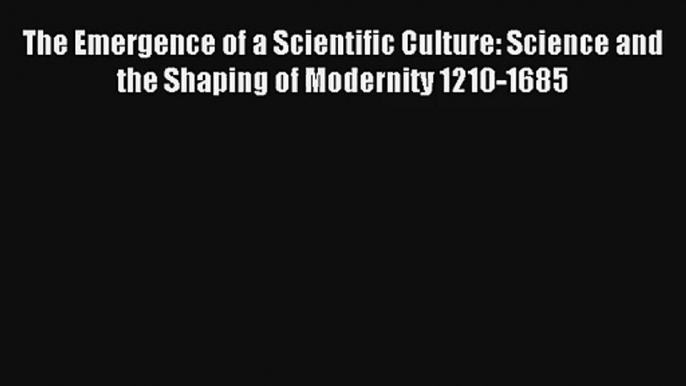 Read The Emergence of a Scientific Culture: Science and the Shaping of Modernity 1210-1685