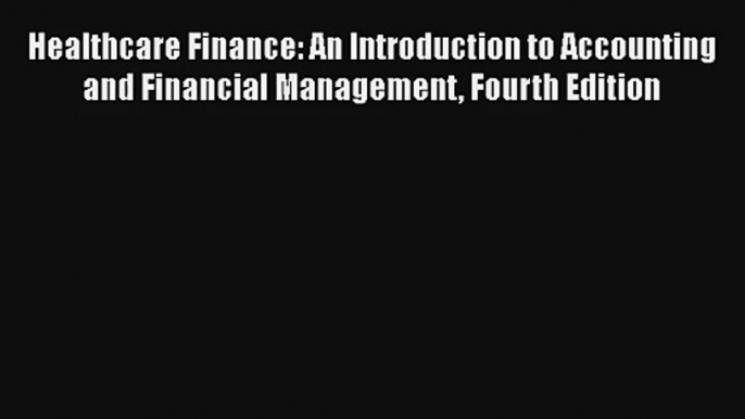 Healthcare Finance: An Introduction to Accounting and Financial Management Fourth Edition