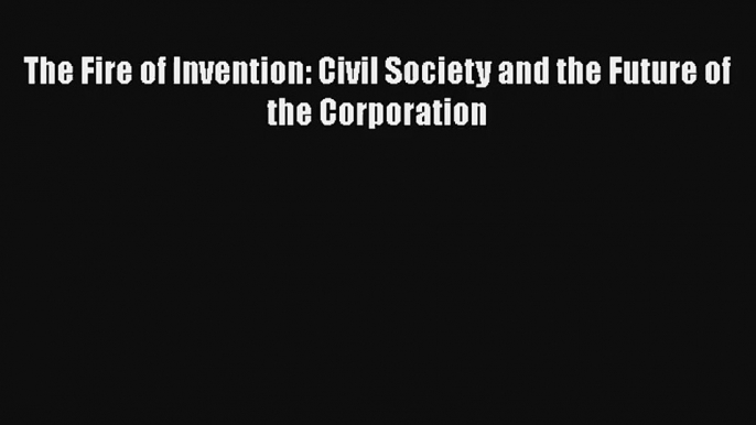 The Fire of Invention: Civil Society and the Future of the Corporation