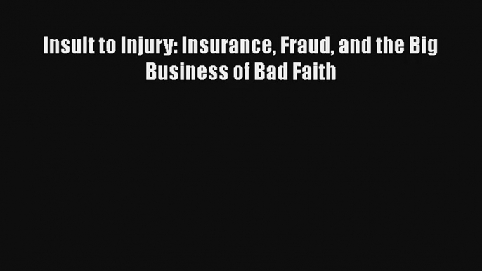 Insult to Injury: Insurance Fraud and the Big Business of Bad Faith