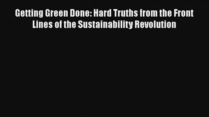 Getting Green Done: Hard Truths from the Front Lines of the Sustainability Revolution