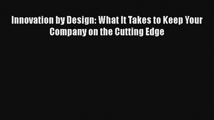 Innovation by Design: What It Takes to Keep Your Company on the Cutting Edge