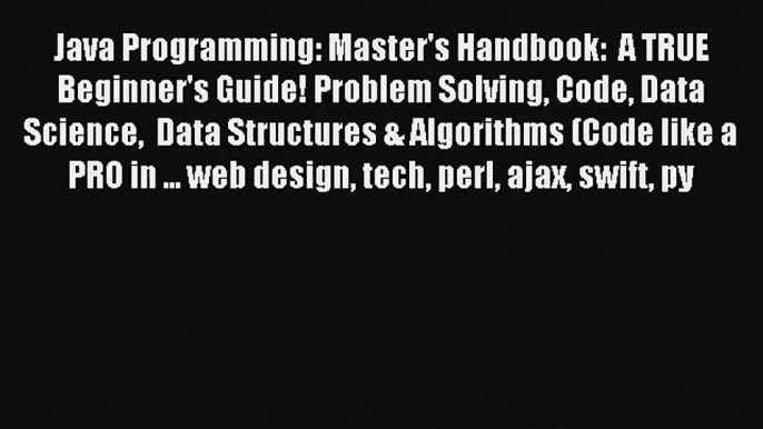 Java Programming: Master's Handbook:  A TRUE Beginner's Guide! Problem Solving Code Data Science