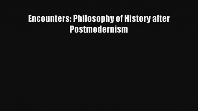 Download Encounters: Philosophy of History after Postmodernism PDF Online