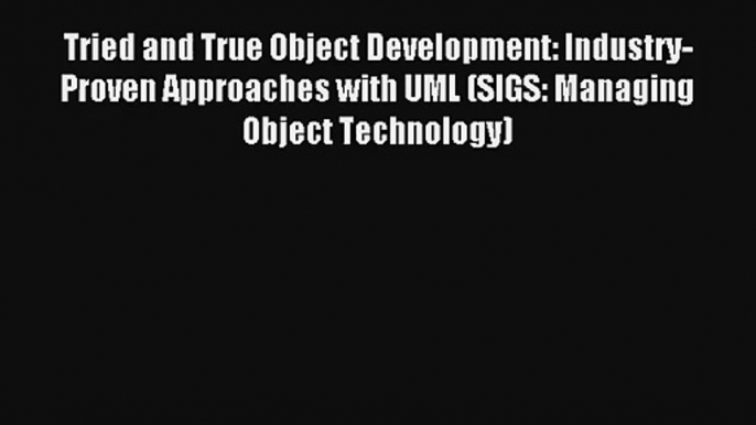 Tried and True Object Development: Industry-Proven Approaches with UML (SIGS: Managing Object