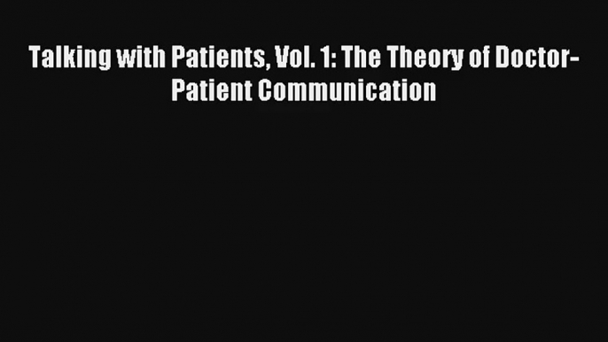 Read Talking with Patients Vol. 1: The Theory of Doctor-Patient Communication PDF Free