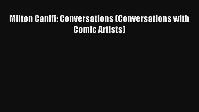 Download Milton Caniff: Conversations (Conversations with Comic Artists) Ebook Online