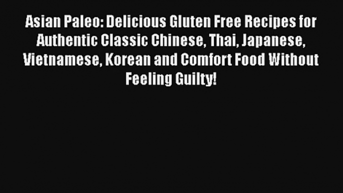 Asian Paleo: Delicious Gluten Free Recipes for Authentic Classic Chinese Thai Japanese Vietnamese