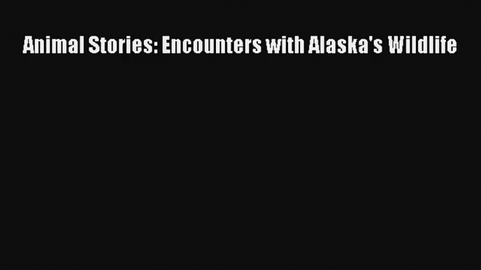 Animal Stories: Encounters with Alaska's Wildlife