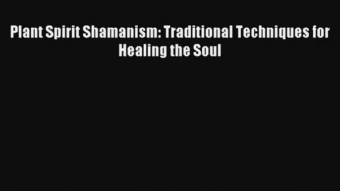 Plant Spirit Shamanism: Traditional Techniques for Healing the Soul Read PDF Free