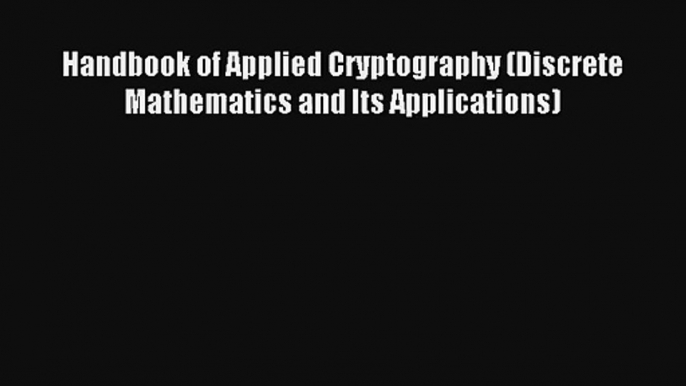 Handbook of Applied Cryptography (Discrete Mathematics and Its Applications) Read Download