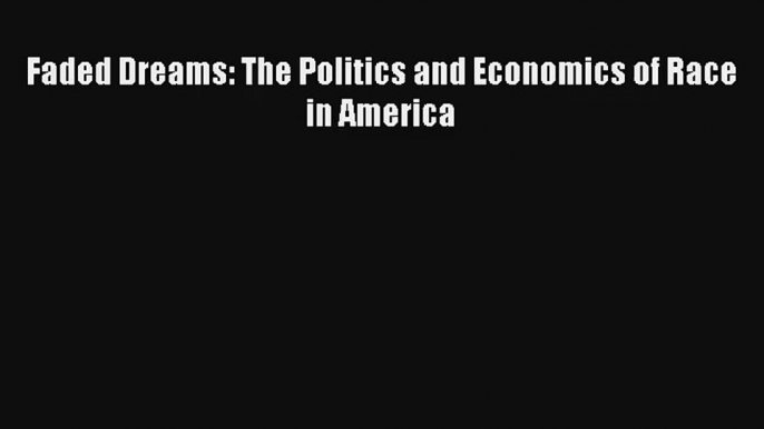 Faded Dreams: The Politics and Economics of Race in America