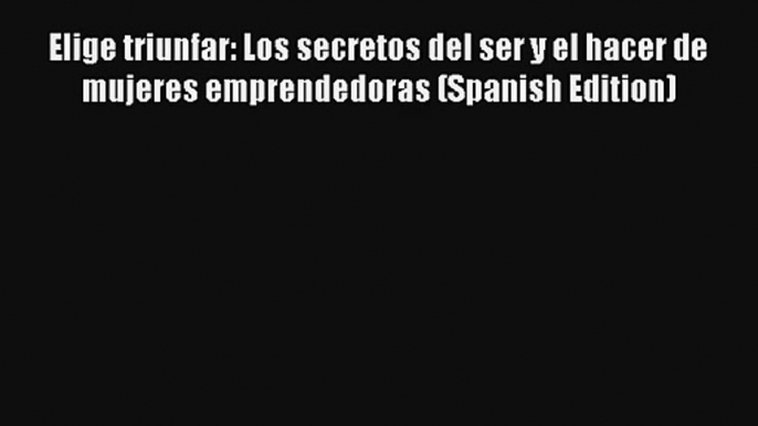 Elige triunfar: Los secretos del ser y el hacer de mujeres emprendedoras (Spanish Edition)