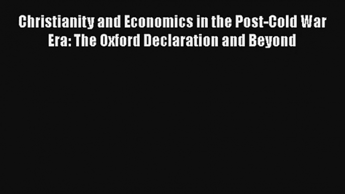 Christianity and Economics in the Post-Cold War Era: The Oxford Declaration and Beyond Free