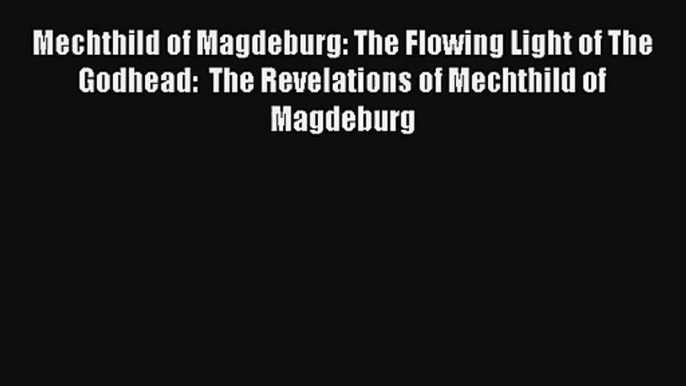 Mechthild of Magdeburg: The Flowing Light of The Godhead:  The Revelations of Mechthild of