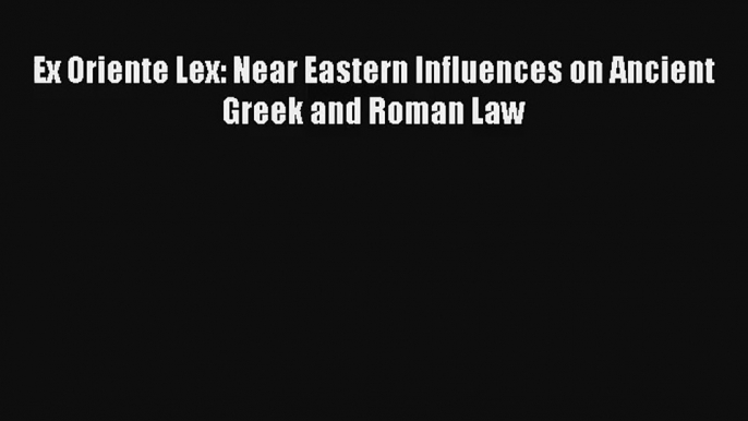 Read Ex Oriente Lex: Near Eastern Influences on Ancient Greek and Roman Law Ebook Free