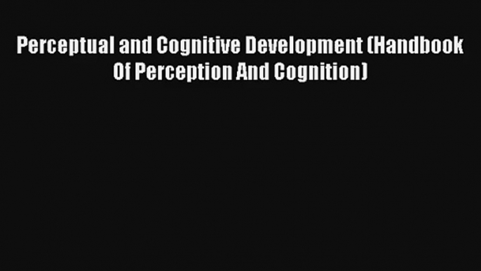 Read Perceptual and Cognitive Development (Handbook Of Perception And Cognition) Ebook Free