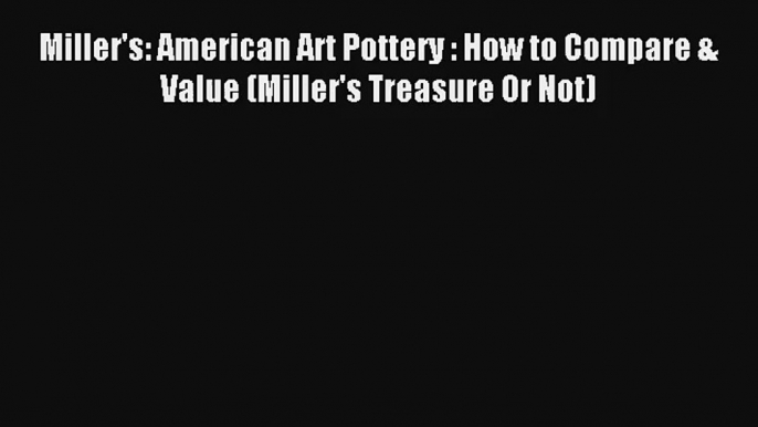 Download Miller's: American Art Pottery : How to Compare & Value (Miller's Treasure Or Not)