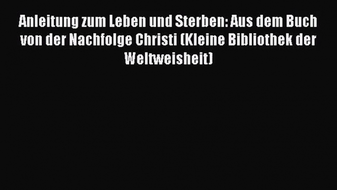 Anleitung zum Leben und Sterben: Aus dem Buch von der Nachfolge Christi (Kleine Bibliothek