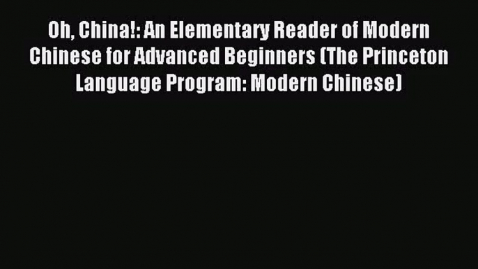 [PDF Download] Oh China!: An Elementary Reader of Modern Chinese for Advanced Beginners (The