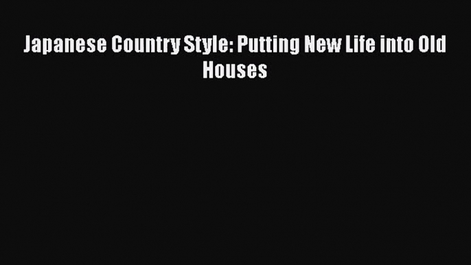 [PDF Download] Japanese Country Style: Putting New Life into Old Houses [PDF] Online