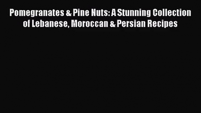 [PDF Download] Pomegranates & Pine Nuts: A Stunning Collection of Lebanese Moroccan & Persian