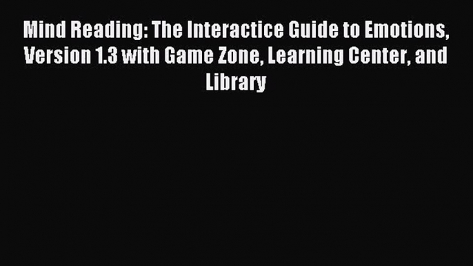 [PDF Download] Mind Reading: The Interactice Guide to Emotions Version 1.3 with Game Zone Learning