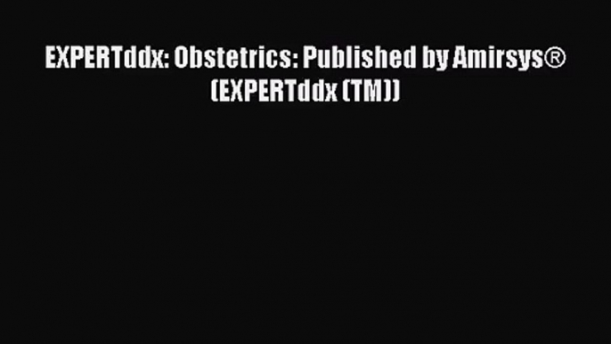 [PDF Download] EXPERTddx: Obstetrics: Published by Amirsys® (EXPERTddx (TM)) [Download] Full