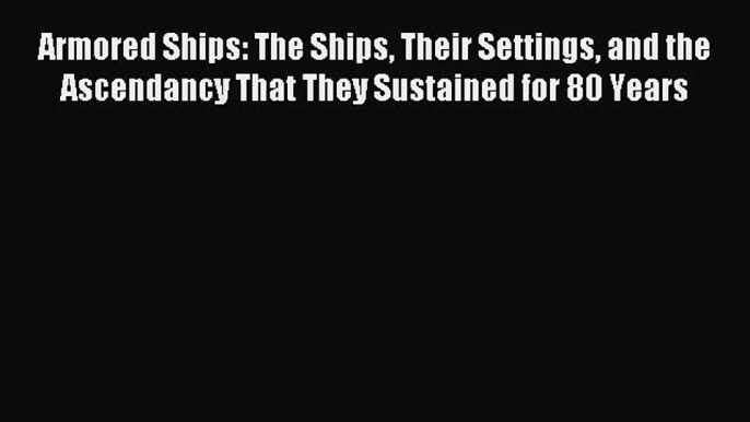 [PDF Download] Armored Ships: The Ships Their Settings and the Ascendancy That They Sustained