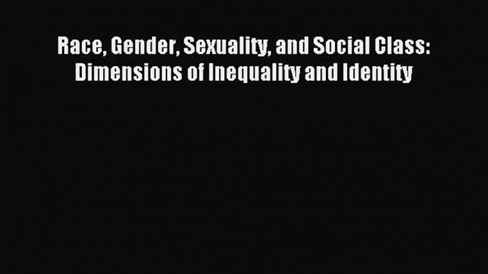 [PDF Download] Race Gender Sexuality and Social Class: Dimensions of Inequality and Identity