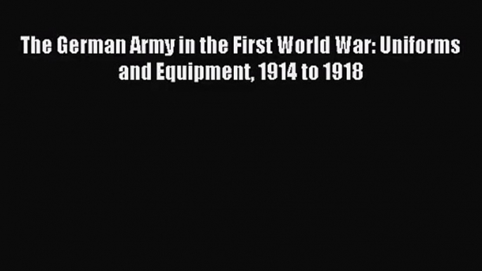 [PDF Download] The German Army in the First World War: Uniforms and Equipment 1914 to 1918