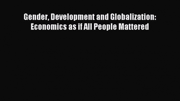 [PDF Download] Gender Development and Globalization: Economics as if All People Mattered [PDF]