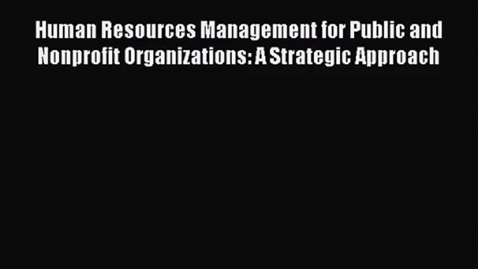 [PDF Download] Human Resources Management for Public and Nonprofit Organizations: A Strategic