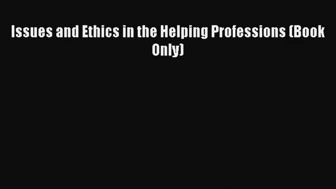 [PDF Download] Issues and Ethics in the Helping Professions (Book Only) [Read] Online