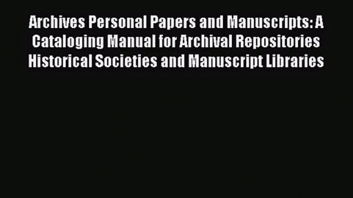 [PDF Download] Archives Personal Papers and Manuscripts: A Cataloging Manual for Archival Repositories