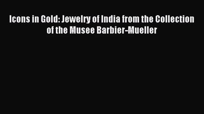 [PDF Download] Icons in Gold: Jewelry of India from the Collection of the Musee Barbier-Mueller