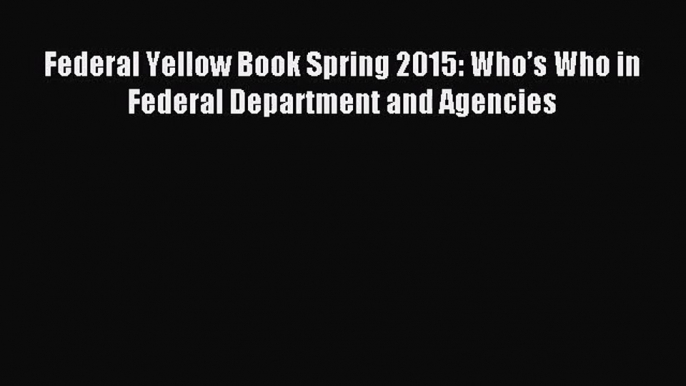 [PDF Download] Federal Yellow Book Spring 2015: Who’s Who in Federal Department and Agencies