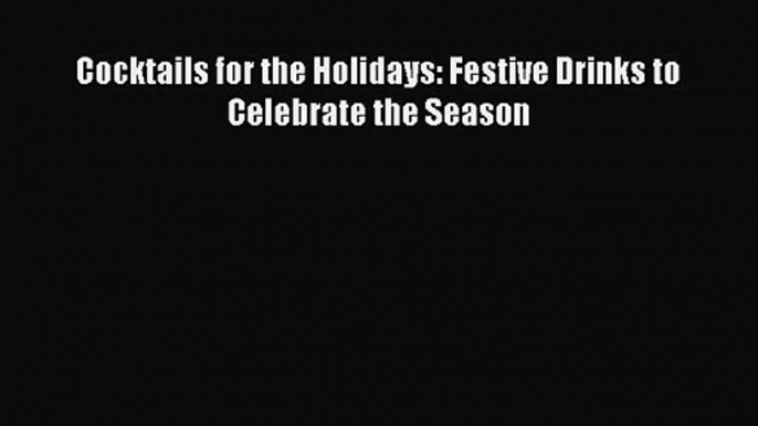 [PDF Download] Cocktails for the Holidays: Festive Drinks to Celebrate the Season [Read] Full