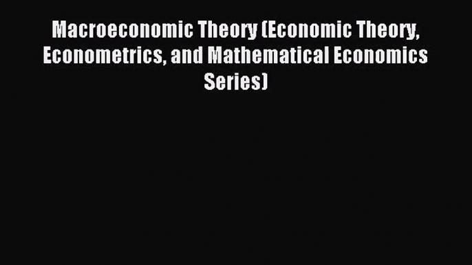 [PDF Download] Macroeconomic Theory (Economic Theory Econometrics and Mathematical Economics