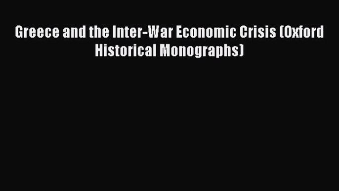 [PDF Download] Greece and the Inter-War Economic Crisis (Oxford Historical Monographs) [Read]