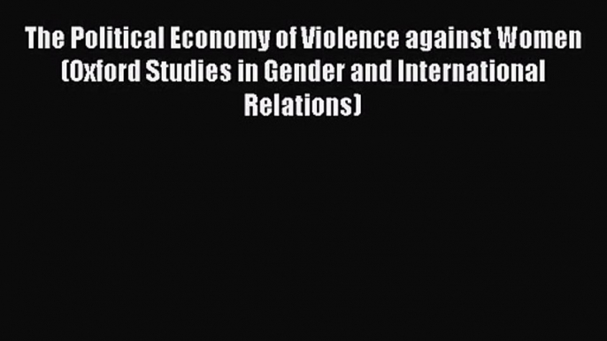 Read The Political Economy of Violence against Women (Oxford Studies in Gender and International