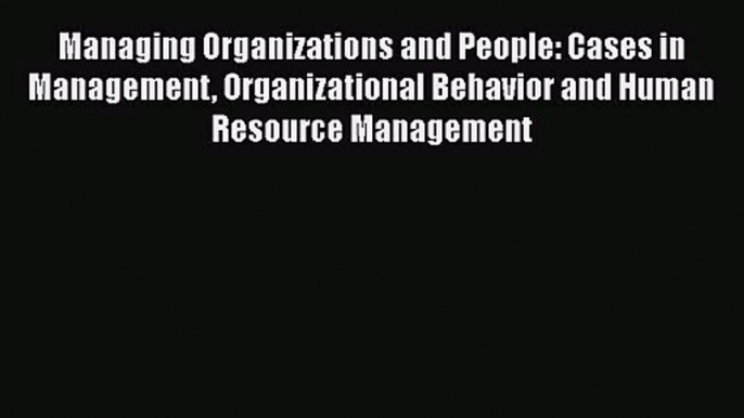 Read Managing Organizations and People: Cases in Management Organizational Behavior and Human