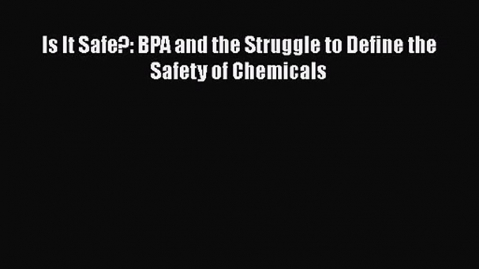 [PDF Download] Is It Safe?: BPA and the Struggle to Define the Safety of Chemicals [PDF] Online